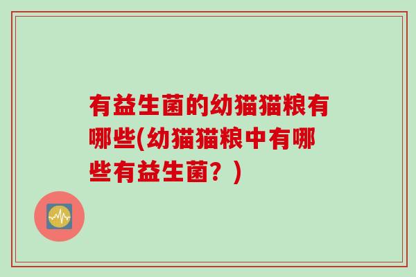 有益生菌的幼猫猫粮有哪些(幼猫猫粮中有哪些有益生菌？)