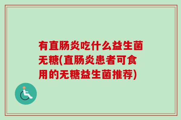 有直吃什么益生菌无糖(直患者可食用的无糖益生菌推荐) 有直吃什么益生菌无糖(直患者可食用的无糖益生菌推荐)