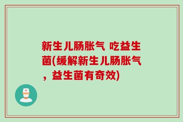 新生儿肠 吃益生菌(缓解新生儿肠,益生菌有奇效) 新生儿肠 吃益生菌(缓解新生儿肠,益生菌有奇效)