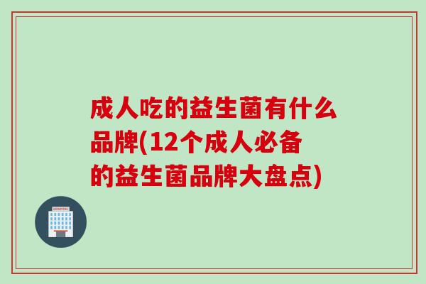 成人吃的益生菌有什么品牌(12个成人必备的益生菌品牌大盘点) 成人吃的益生菌有什么品牌(12个成人必备的益生菌品牌大盘点)