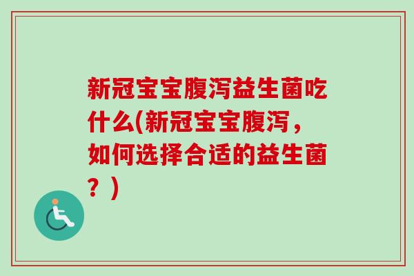 新冠宝宝益生菌吃什么(新冠宝宝，如何选择合适的益生菌？)
