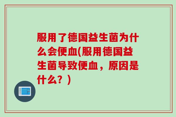 服用了德国益生菌为什么会便(服用德国益生菌导致便,原因是什么?) 服用了德国益生菌为什么会便(服用德国益生菌导致便,原因是什么?)
