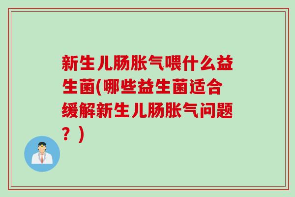 新生儿肠喂什么益生菌(哪些益生菌适合缓解新生儿肠问题？)