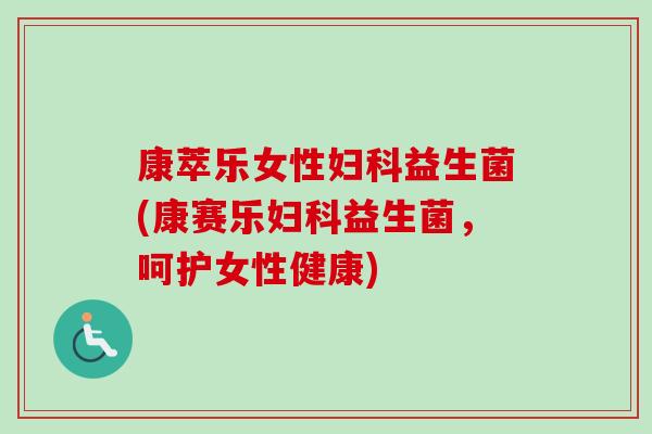 康萃乐女性益生菌(康赛乐益生菌，呵护女性健康)