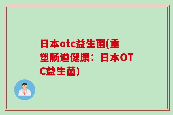 日本otc益生菌(重塑肠道健康：日本OTC益生菌)