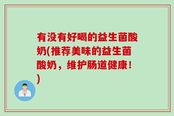 有没有好喝的益生菌酸奶(推荐美味的益生菌酸奶，维护肠道健康！)