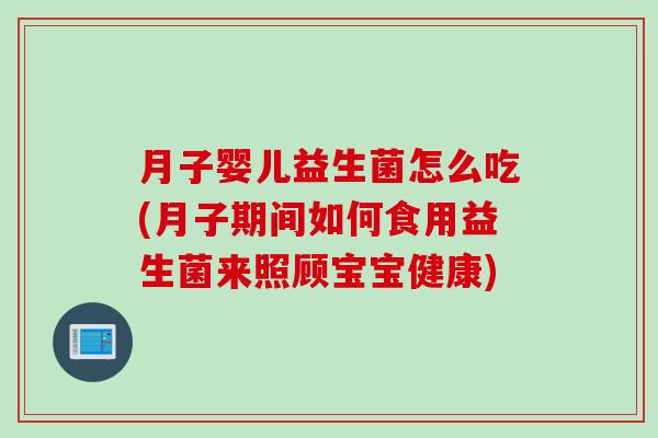 月子婴儿益生菌怎么吃(月子期间如何食用益生菌来照顾宝宝健康)
