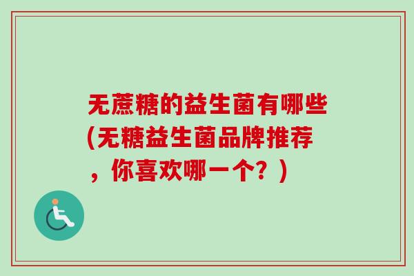 无蔗糖的益生菌有哪些(无糖益生菌品牌推荐，你喜欢哪一个？)