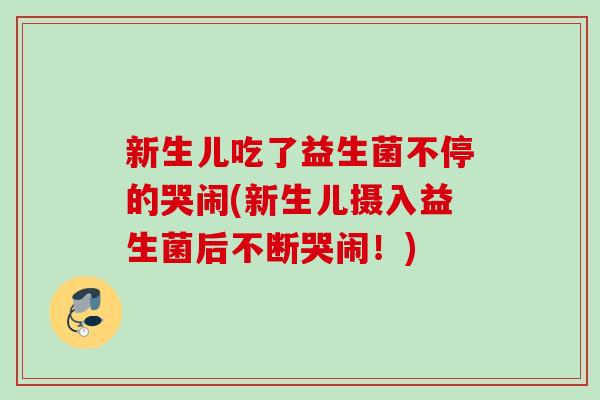 新生儿吃了益生菌不停的哭闹(新生儿摄入益生菌后不断哭闹!) 新生儿吃了益生菌不停的哭闹(新生儿摄入益生菌后不断哭闹!)