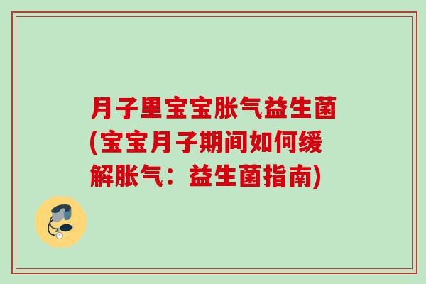 月子里宝宝益生菌(宝宝月子期间如何缓解:益生菌指南) 月子里宝宝益生菌(宝宝月子期间如何缓解:益生菌指南)