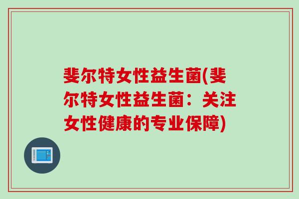 斐尔特女性益生菌(斐尔特女性益生菌：关注女性健康的专业保障)
