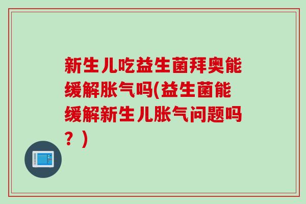 新生儿吃益生菌拜奥能缓解吗(益生菌能缓解新生儿问题吗？)