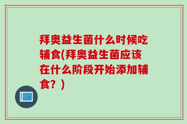 拜奥益生菌什么时候吃辅食(拜奥益生菌应该在什么阶段开始添加辅食？)