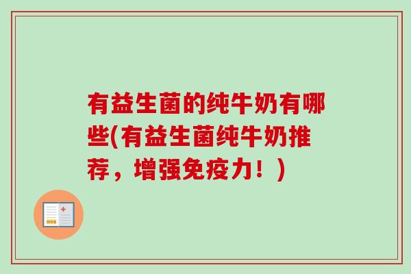 有益生菌的纯牛奶有哪些(有益生菌纯牛奶推荐，增强力！)