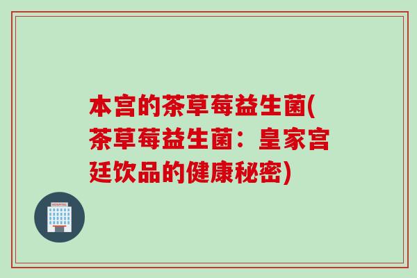 本宫的茶草莓益生菌(茶草莓益生菌：皇家宫廷饮品的健康秘密)