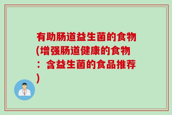有助肠道益生菌的食物(增强肠道健康的食物:含益生菌的食品推荐) 有助肠道益生菌的食物(增强肠道健康的食物:含益生菌的食品推荐)
