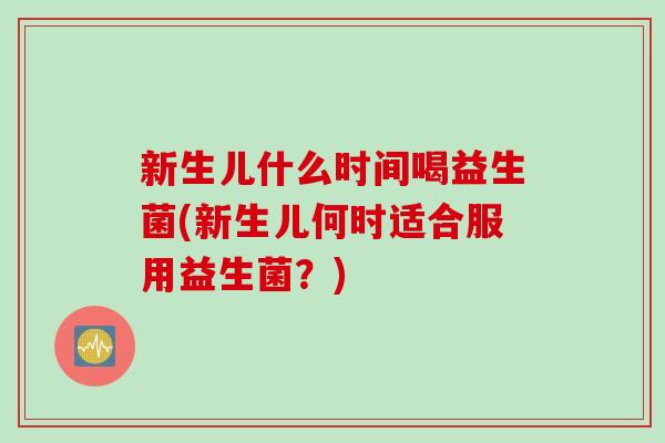 新生儿什么时间喝益生菌(新生儿何时适合服用益生菌？)