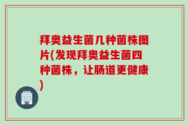 拜奥益生菌几种菌株图片(发现拜奥益生菌四种菌株，让肠道更健康)