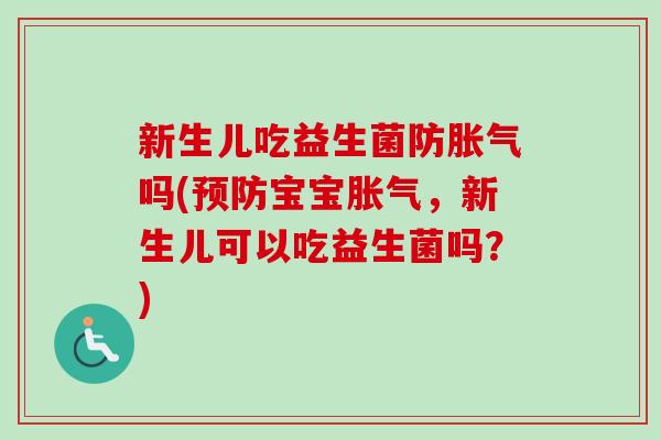 新生儿吃益生菌防吗(宝宝，新生儿可以吃益生菌吗？)