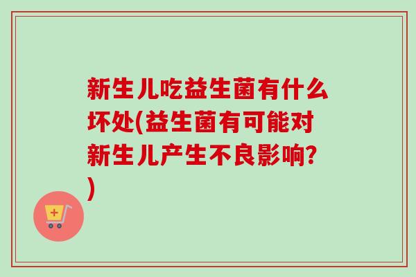 新生儿吃益生菌有什么坏处(益生菌有可能对新生儿产生不良影响？)