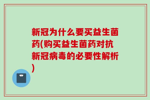 新冠为什么要买益生菌药(购买益生菌药对抗新冠的必要性解析) 新冠为什么要买益生菌药(购买益生菌药对抗新冠的必要性解析)
