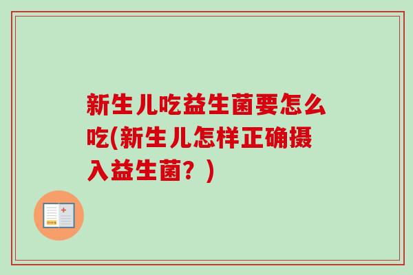 新生儿吃益生菌要怎么吃(新生儿怎样正确摄入益生菌?) 新生儿吃益生菌要怎么吃(新生儿怎样正确摄入益生菌?)