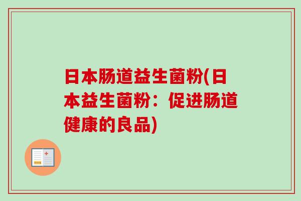 日本肠道益生菌粉(日本益生菌粉：促进肠道健康的良品)