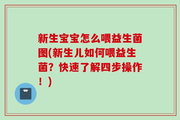 新生宝宝怎么喂益生菌图(新生儿如何喂益生菌?快速了解四步操作!) 新生宝宝怎么喂益生菌图(新生儿如何喂益生菌?快速了解四步操作!)