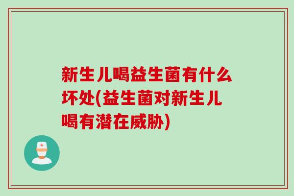 新生儿喝益生菌有什么坏处(益生菌对新生儿喝有潜在威胁)