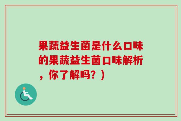 果蔬益生菌是什么口味的果蔬益生菌口味解析，你了解吗？)