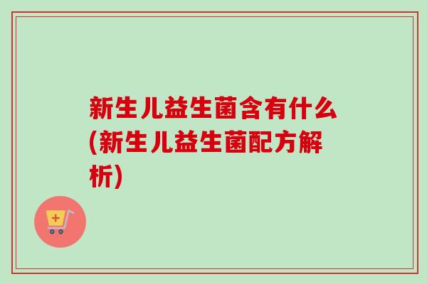 新生儿益生菌含有什么(新生儿益生菌配方解析) 新生儿益生菌含有什么(新生儿益生菌配方解析)