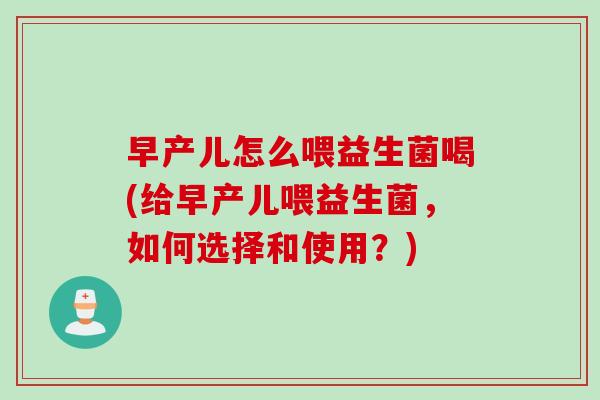 早产儿怎么喂益生菌喝(给早产儿喂益生菌,如何选择和使用?) 早产儿怎么喂益生菌喝(给早产儿喂益生菌,如何选择和使用?)