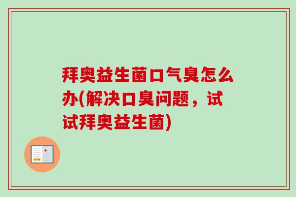 拜奥益生菌口气臭怎么办(解决问题,试试拜奥益生菌) 拜奥益生菌口气臭怎么办(解决问题,试试拜奥益生菌)