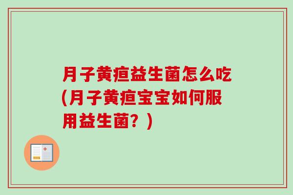 月子黄疸益生菌怎么吃(月子黄疸宝宝如何服用益生菌？)