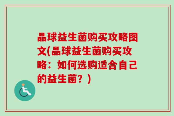 晶球益生菌购买攻略图文(晶球益生菌购买攻略：如何选购适合自己的益生菌？)