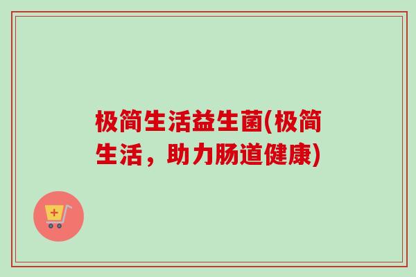 极简生活益生菌(极简生活,助力肠道健康) 极简生活益生菌(极简生活,助力肠道健康)