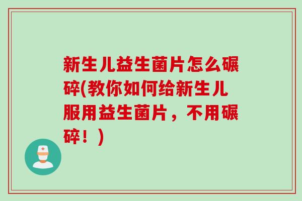 新生儿益生菌片怎么碾碎(教你如何给新生儿服用益生菌片，不用碾碎！)
