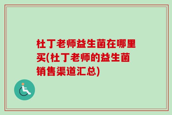 杜丁老师益生菌在哪里买(杜丁老师的益生菌销售渠道汇总)