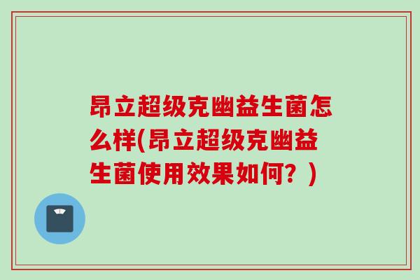 昂立超级克幽益生菌怎么样(昂立超级克幽益生菌使用效果如何？)