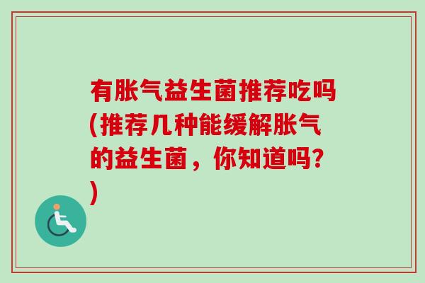 有益生菌推荐吃吗(推荐几种能缓解的益生菌，你知道吗？)