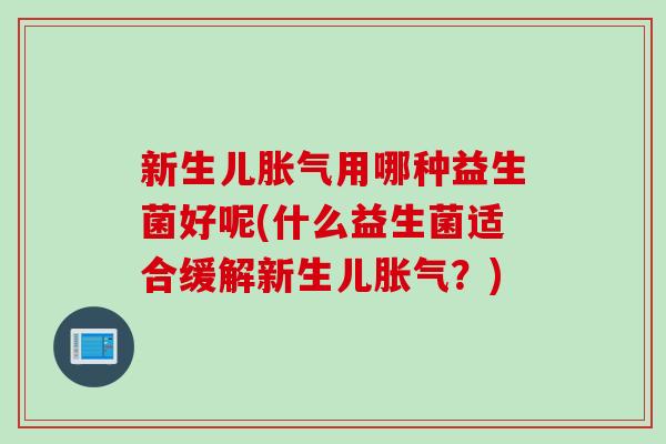 新生儿用哪种益生菌好呢(什么益生菌适合缓解新生儿？)
