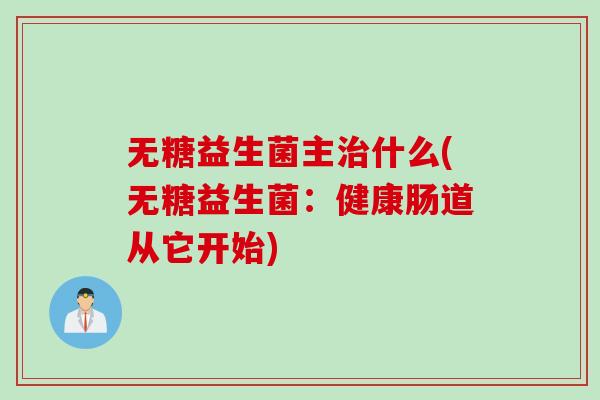 无糖益生菌主什么(无糖益生菌：健康肠道从它开始)