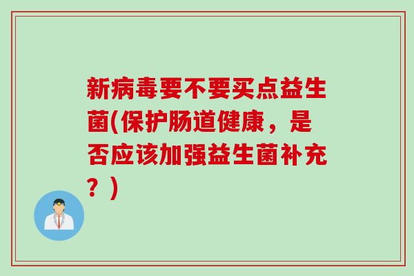 新要不要买点益生菌(保护肠道健康，是否应该加强益生菌补充？)
