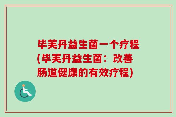 毕芙丹益生菌一个疗程(毕芙丹益生菌：改善肠道健康的有效疗程)