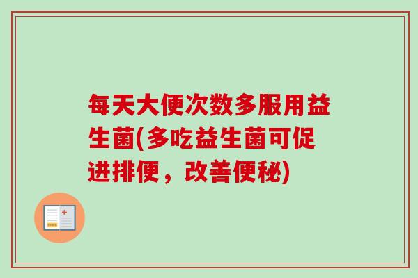 每天大便次数多服用益生菌(多吃益生菌可促进排便，改善便秘)