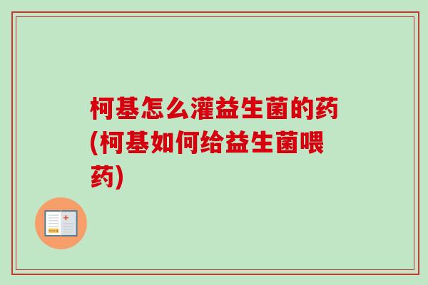 柯基怎么灌益生菌的药(柯基如何给益生菌喂药)