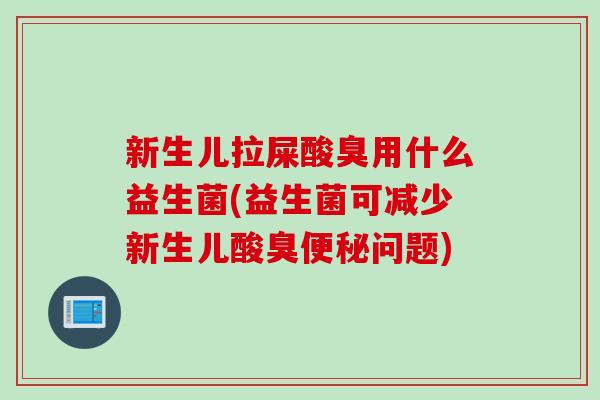 新生儿拉屎酸臭用什么益生菌(益生菌可减少新生儿酸臭问题)
