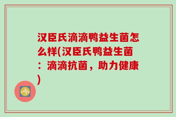 汉臣氏滴滴鸭益生菌怎么样(汉臣氏鸭益生菌：滴滴，助力健康)