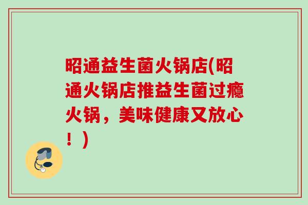 昭通益生菌火锅店(昭通火锅店推益生菌过瘾火锅，美味健康又放心！)