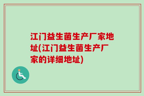 江门益生菌生产厂家地址(江门益生菌生产厂家的详细地址) 江门益生菌生产厂家地址(江门益生菌生产厂家的详细地址)